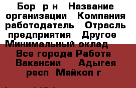 Бор. р-н › Название организации ­ Компания-работодатель › Отрасль предприятия ­ Другое › Минимальный оклад ­ 1 - Все города Работа » Вакансии   . Адыгея респ.,Майкоп г.